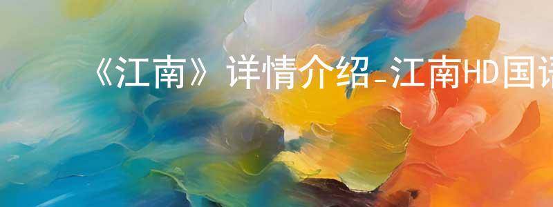﻿陈子娇发布﻿《江南》详情介绍_江南HD国语在线观看_江南迅雷下载_国漫